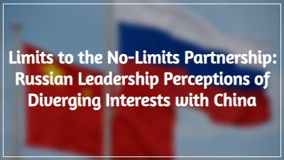 Limits to the No-Limits Partnership- Russian Leadership Perceptions of Diverging Interests with China Limits to the No-Limits Partnership- Russian Leadership Perceptions of Diverging Interests with China